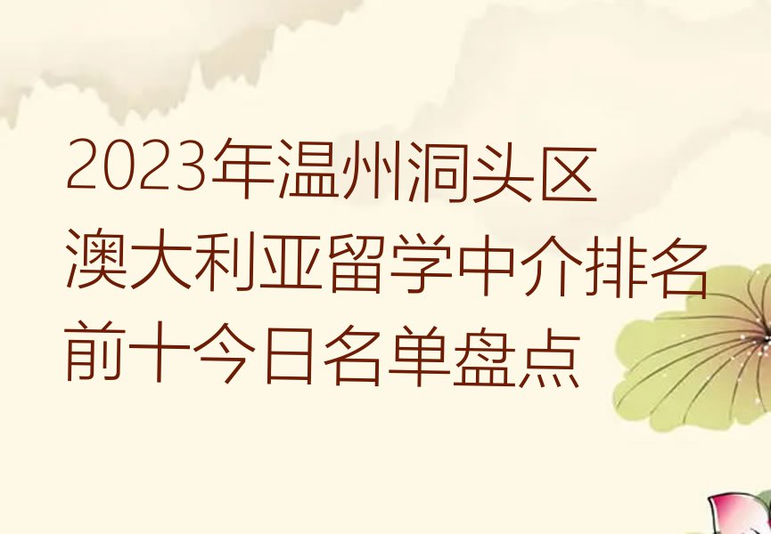 2023年温州洞头区澳大利亚留学中介排名前十今日名单盘点