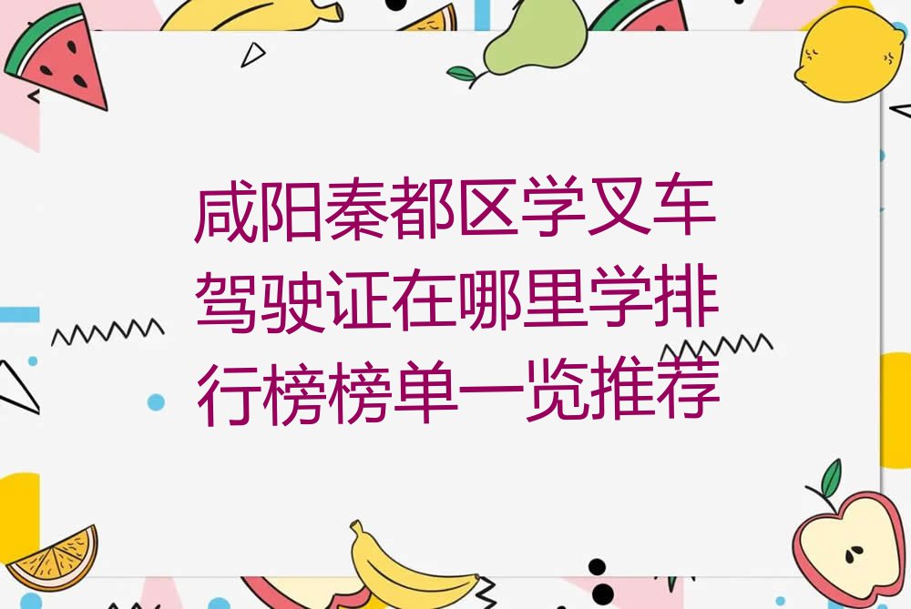 咸阳秦都区学叉车驾驶证在哪里学排行榜榜单一览推荐