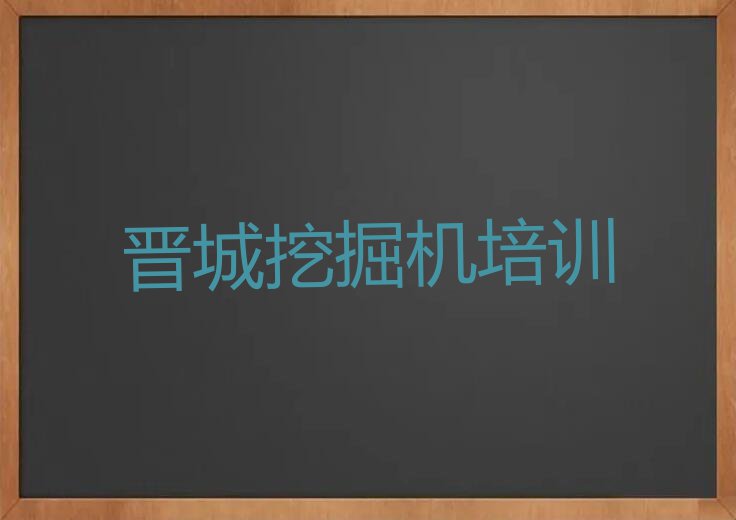 2023年晋城城区学挖掘机资格证的学校排行榜榜单一览推荐