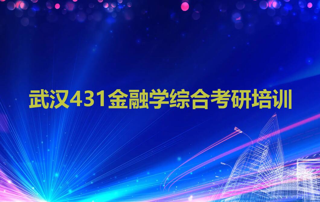 武汉理工大学431金融学综合考研培训咋样排行榜按口碑排名一览表