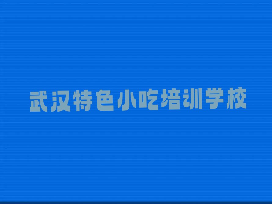 2023年武汉汉阳区特色小吃培训学校排名