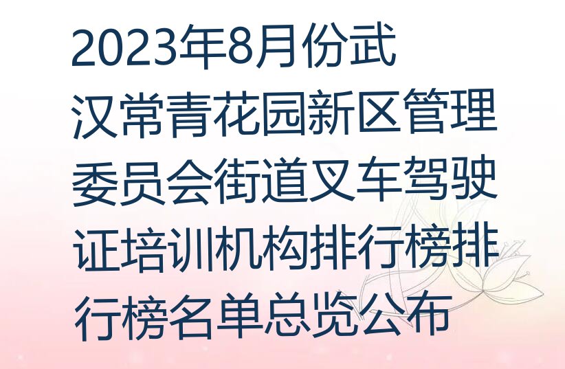 2023年8月份武汉常青花园新区管理委员会街道叉车驾驶证培训机构排行榜排行榜名单总览公布