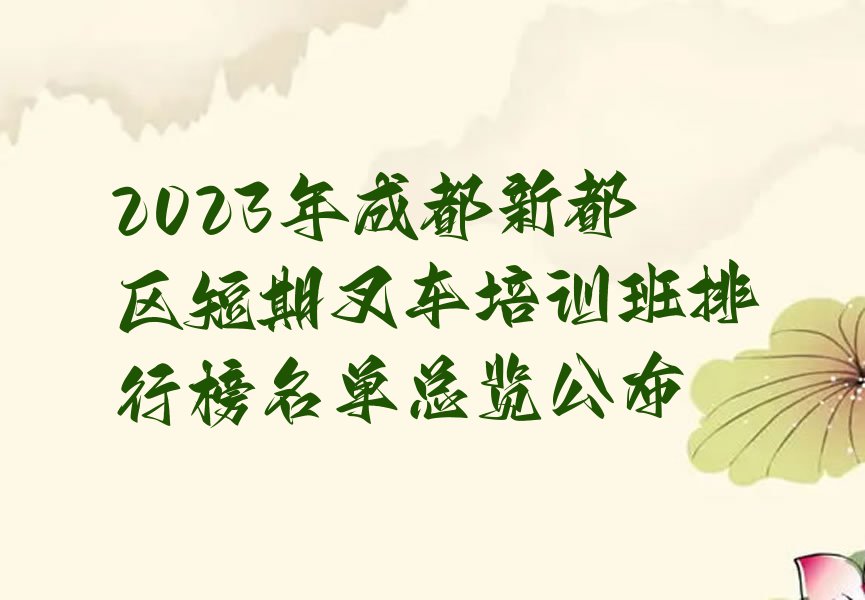 2023年成都新都区短期叉车培训班排行榜名单总览公布