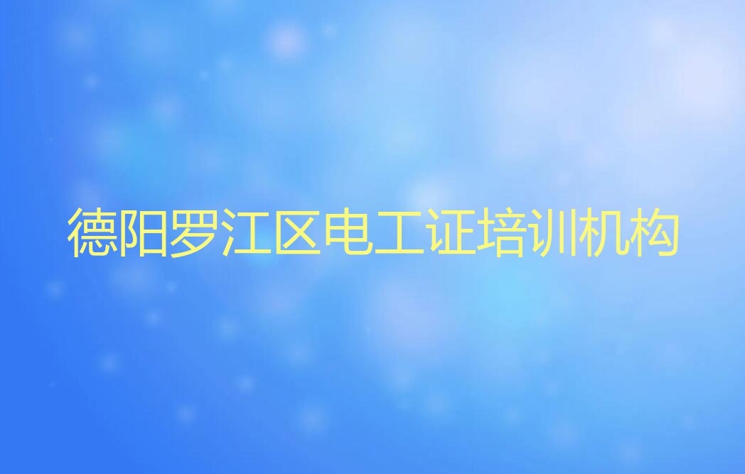 德阳罗江区电工证2023年暑假培训班排行榜榜单一览推荐