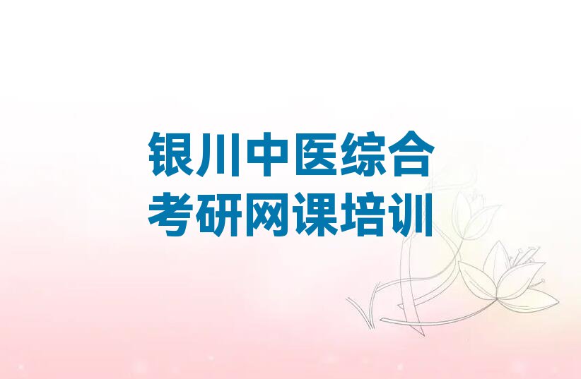 2023年银川学中医综合考研网课大概要多久排行榜榜单一览推荐