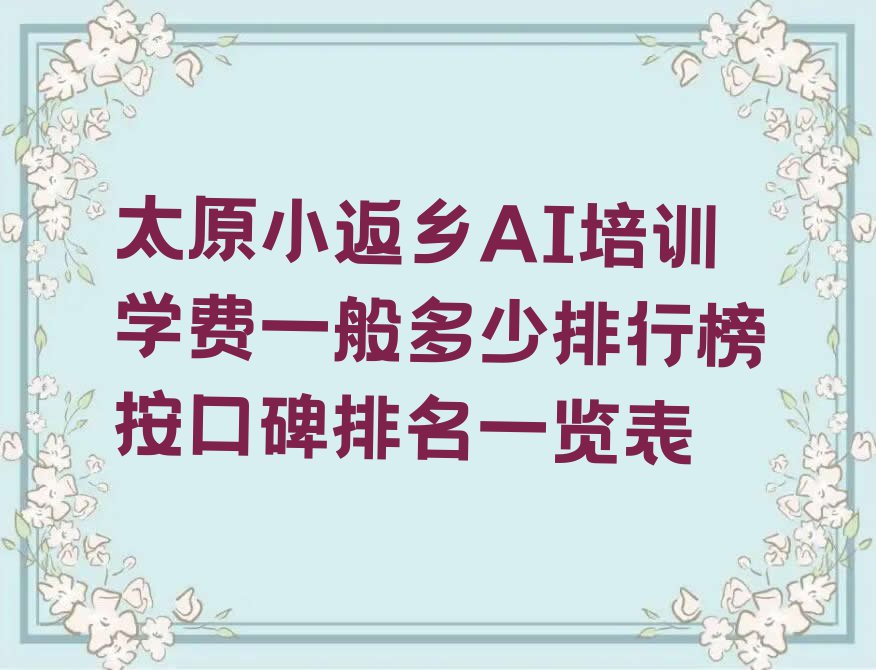 太原小返乡AI培训学费一般多少排行榜按口碑排名一览表