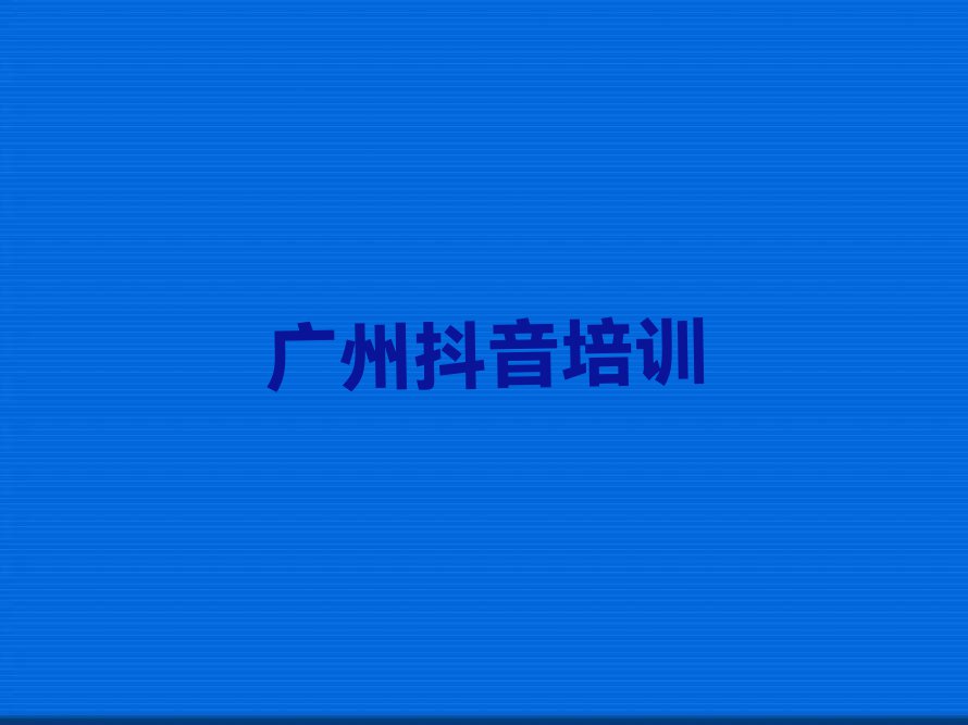 广州荔湾区抖音培训好处排行榜名单总览公布