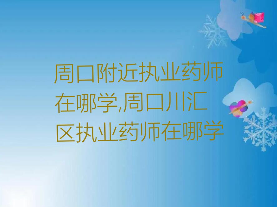 周口附近执业药师在哪学,周口川汇区执业药师在哪学