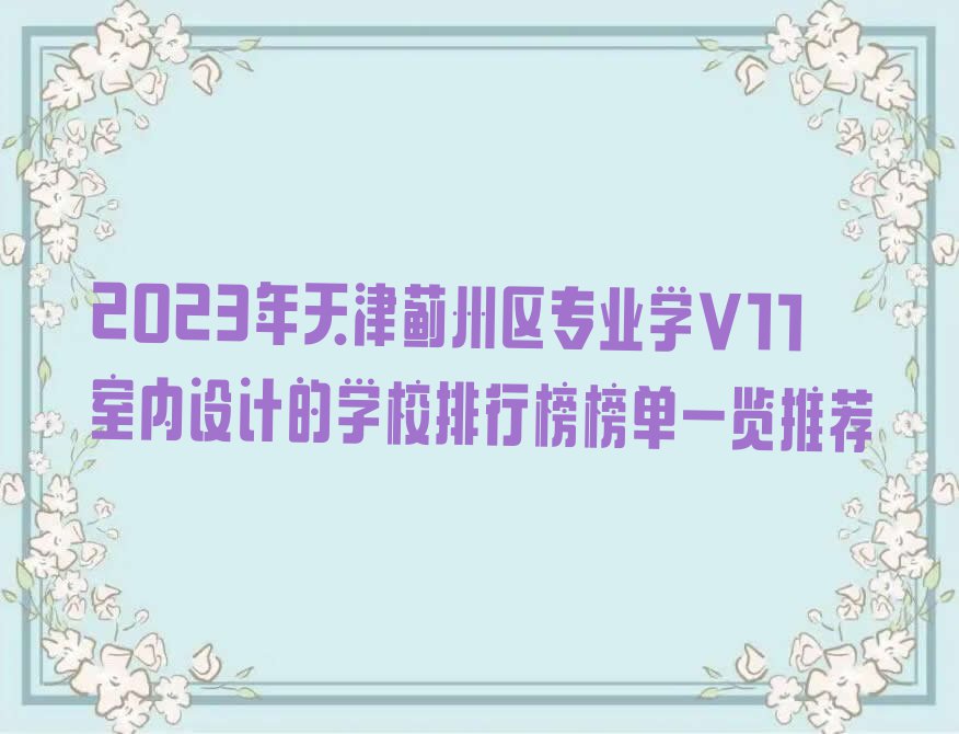 2023年天津蓟州区专业学V11 室内设计的学校排行榜榜单一览推荐