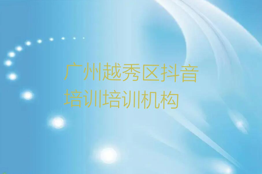 2023广州越秀区黄花岗街道哪家抖音培训培训好排行榜名单总览公布