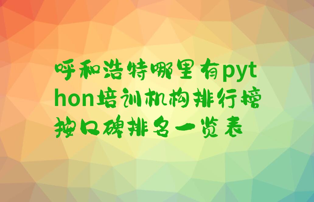 呼和浩特哪里有python培训机构排行榜按口碑排名一览表