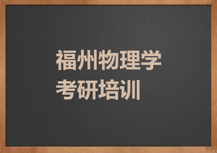 2023年福州琅岐镇物理学考研学校,福州琅岐镇物理学考研培训排行榜名单总览公布