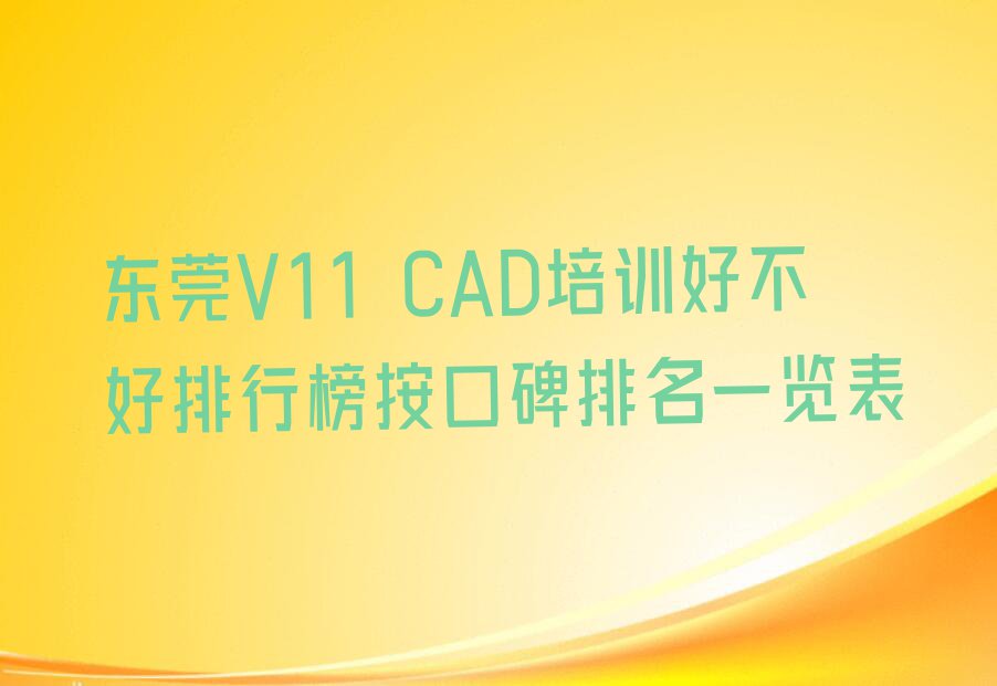 东莞V11 CAD培训好不好排行榜按口碑排名一览表