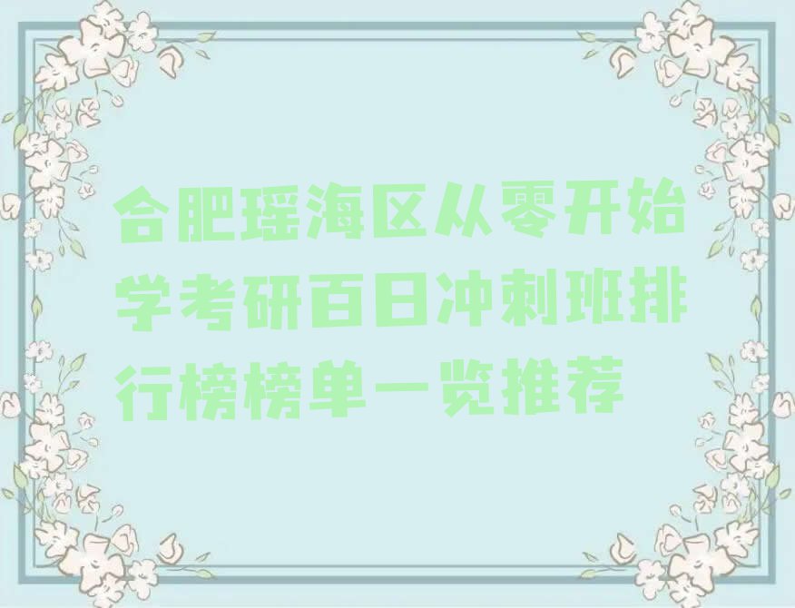 合肥瑶海区从零开始学考研百日冲刺班排行榜榜单一览推荐