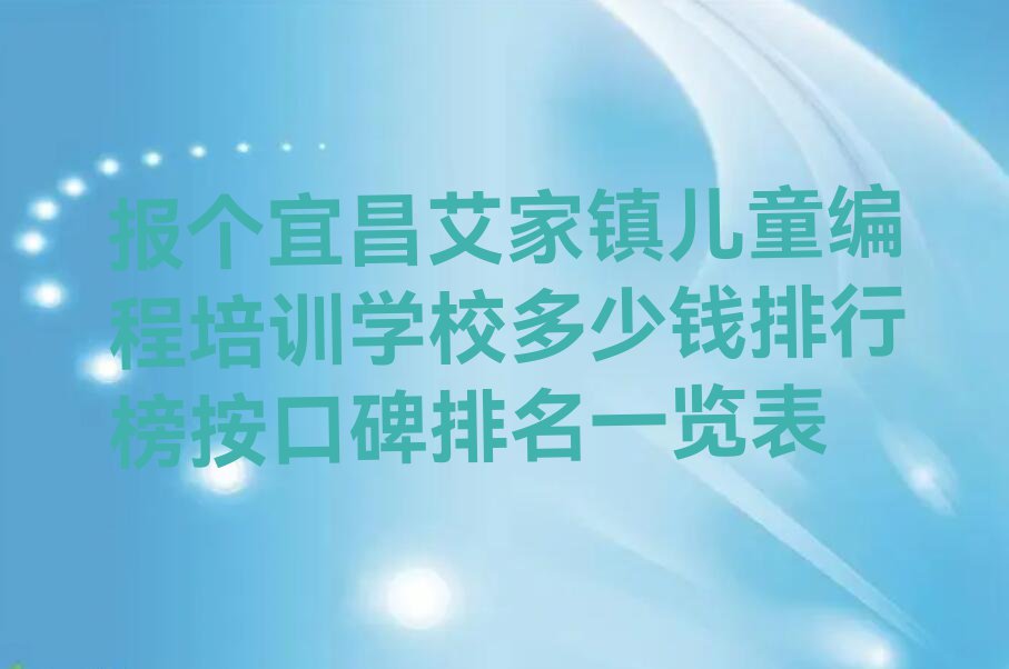 报个宜昌艾家镇儿童编程培训学校多少钱排行榜按口碑排名一览表