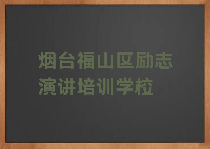 2023烟台回里镇励志演讲培训学校哪家好排行榜名单总览公布