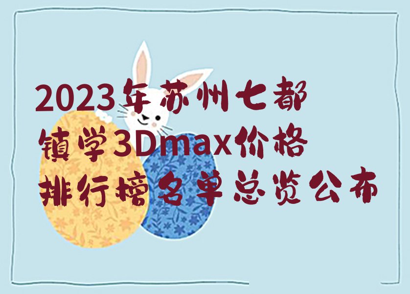 2023年苏州七都镇学3Dmax价格排行榜名单总览公布