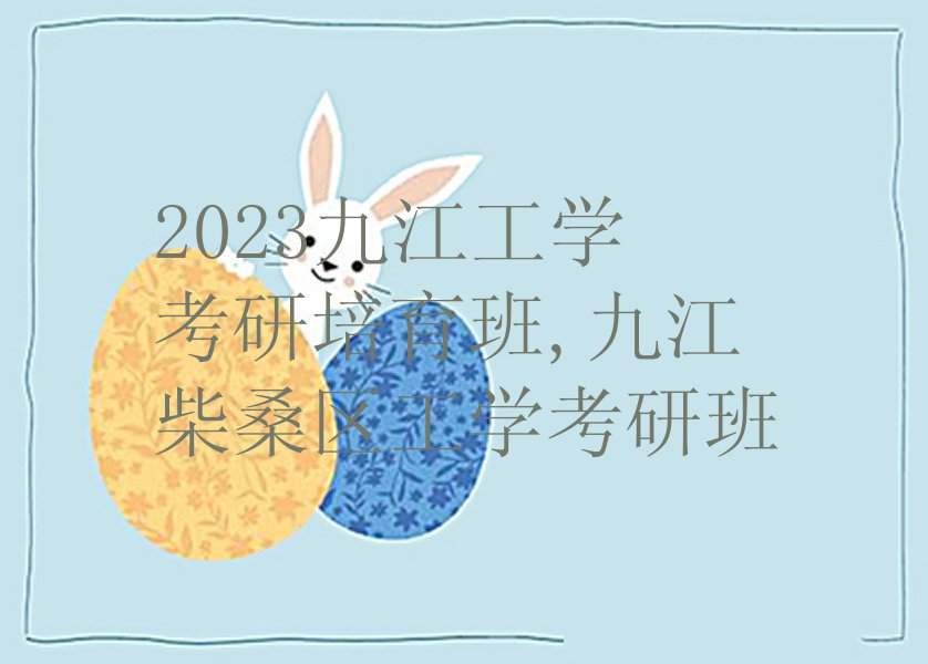 2023九江工学考研培育班,九江柴桑区工学考研班