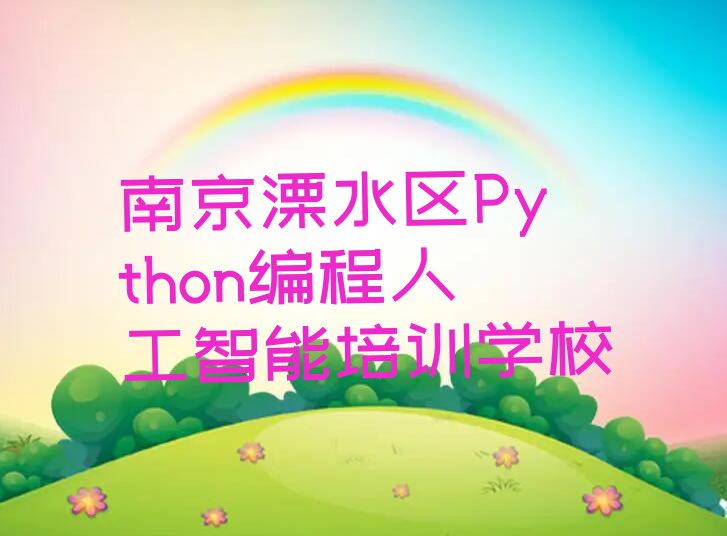 南京Python编程人工智能培训班_南京溧水区Python编程人工智能零基础培训班推荐口碑排名推荐