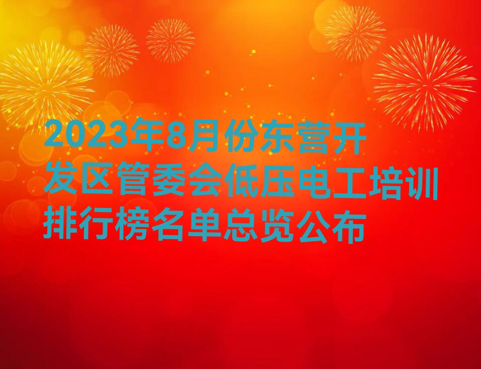 2023年8月份东营开发区管委会低压电工培训排行榜名单总览公布