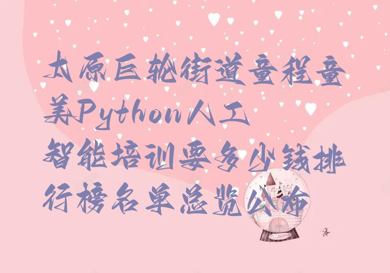 太原巨轮街道童程童美Python人工智能培训要多少钱排行榜名单总览公布