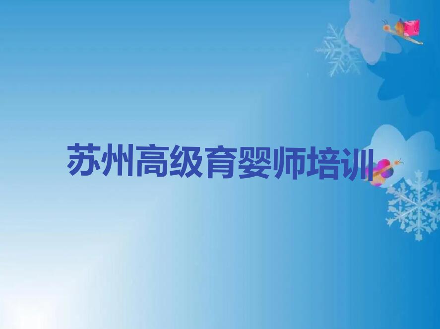 2023年苏州吴江区雪绒花有没有基础学高级育婴师排行榜名单总览公布