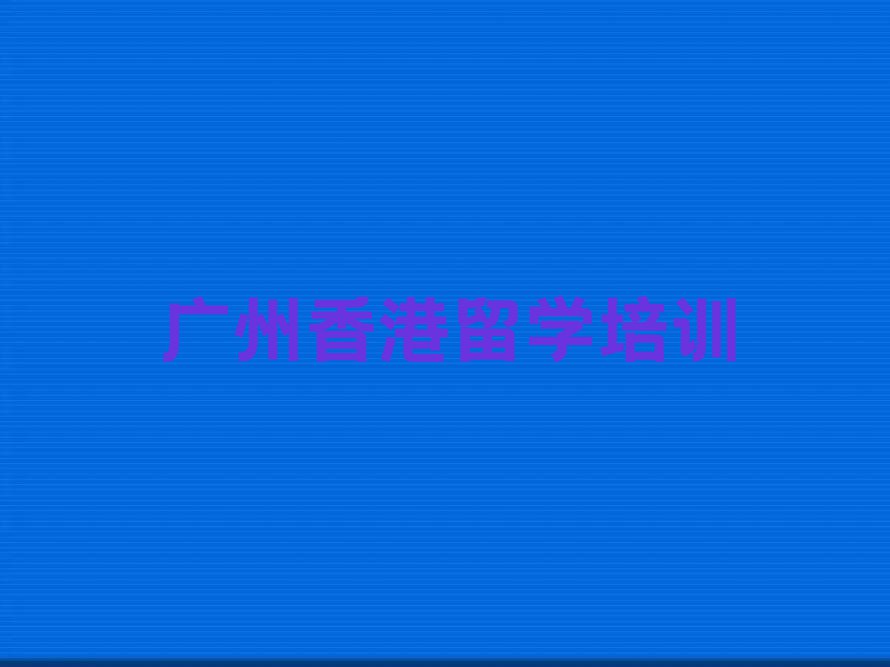 广州正规香港留学中介排名今日名单盘点