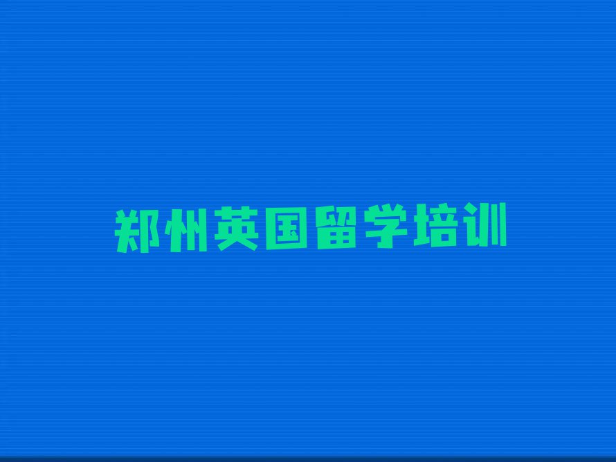 郑州管城回族区学英国留学的学校排名前十名单汇总