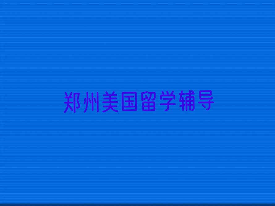 郑州中原区排名前十的权威美国留学中介推荐今日名单盘点