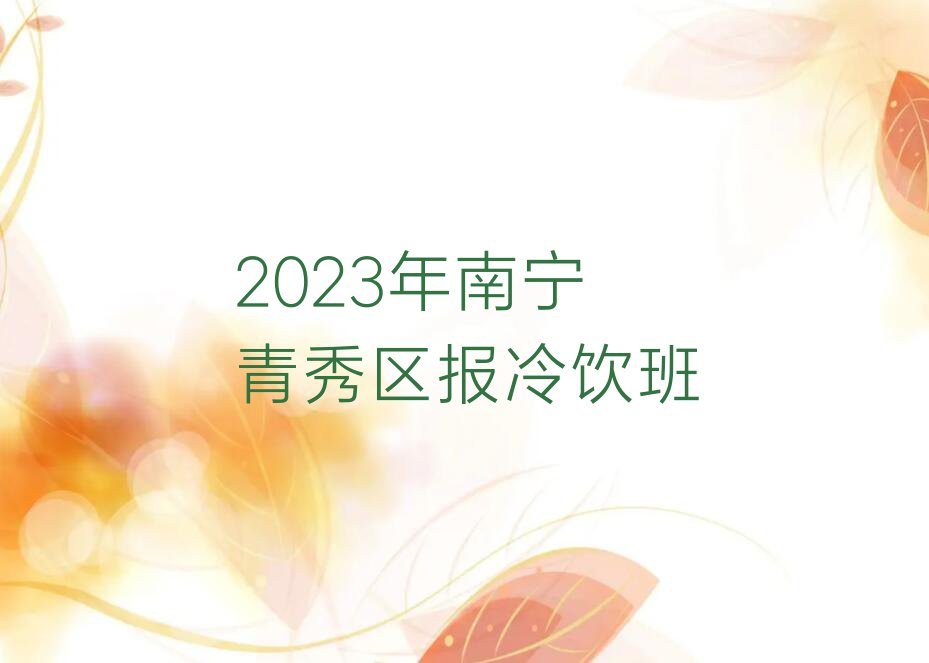 2023年南宁青秀区报冷饮班