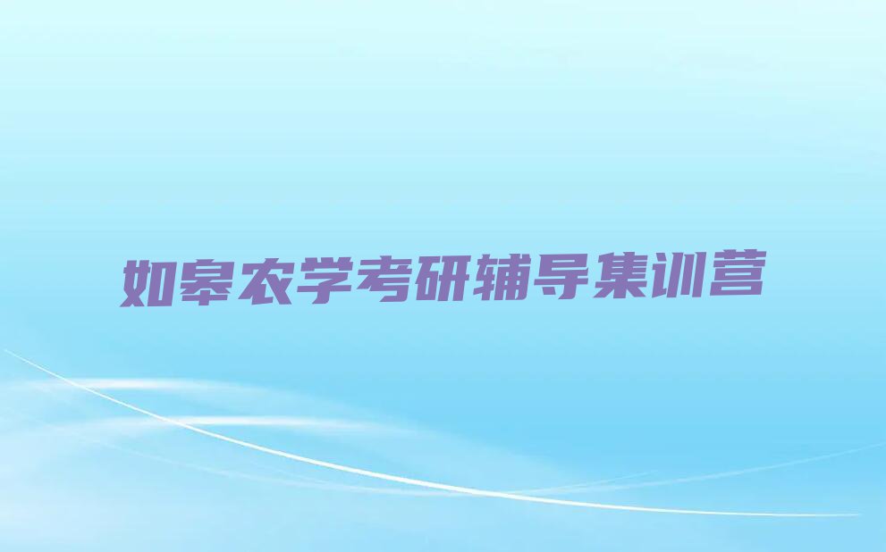 2023年如皋梅树乡附近农学考研培训班学费排行榜名单总览公布