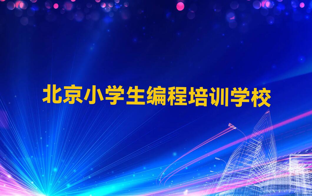 2023年北京小学生编程暑假培训班学费排行榜名单总览公布