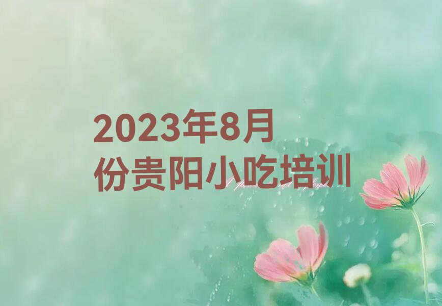 2023年8月份贵阳小吃培训