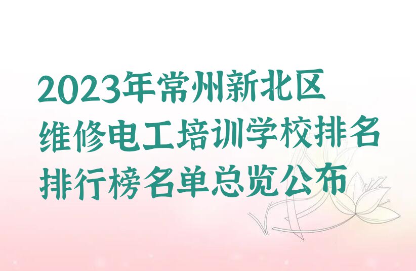 2023年常州新北区维修电工培训学校排名排行榜名单总览公布