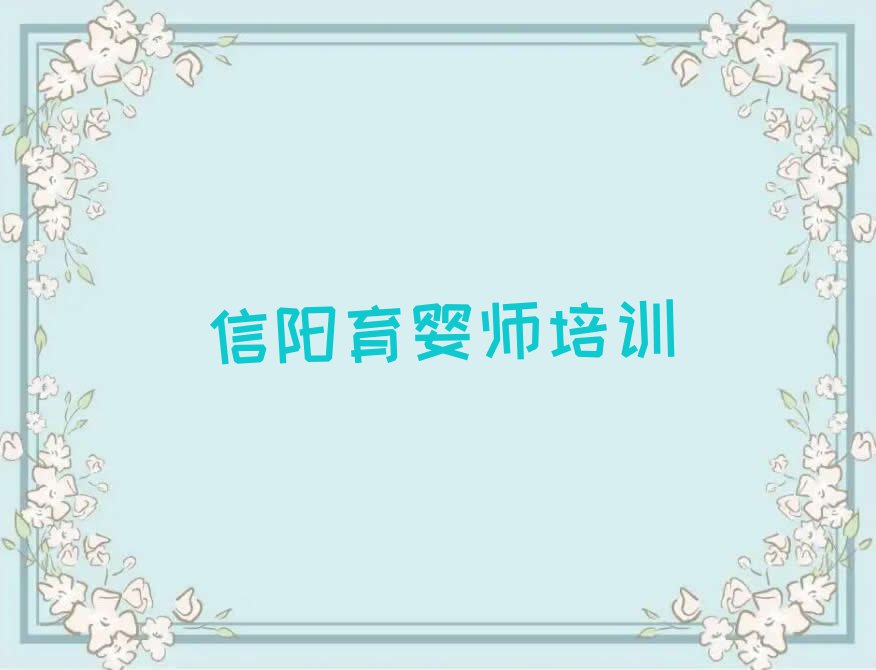 2023信阳前进街道育婴师月嫂学习排行榜名单总览公布