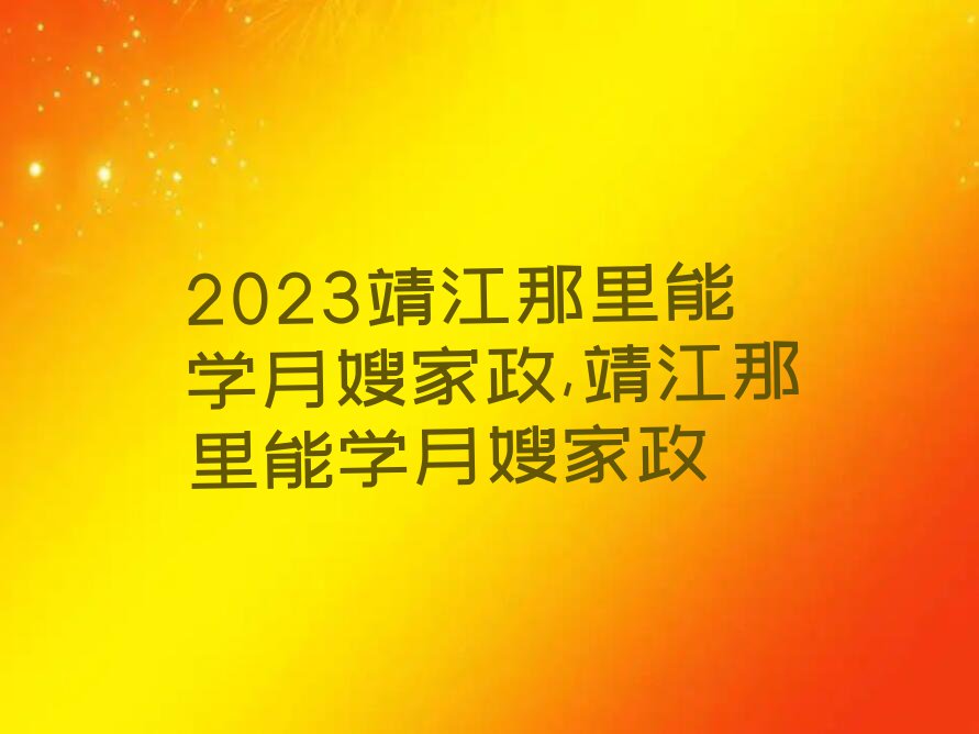 2023靖江那里能学月嫂家政,靖江那里能学月嫂家政