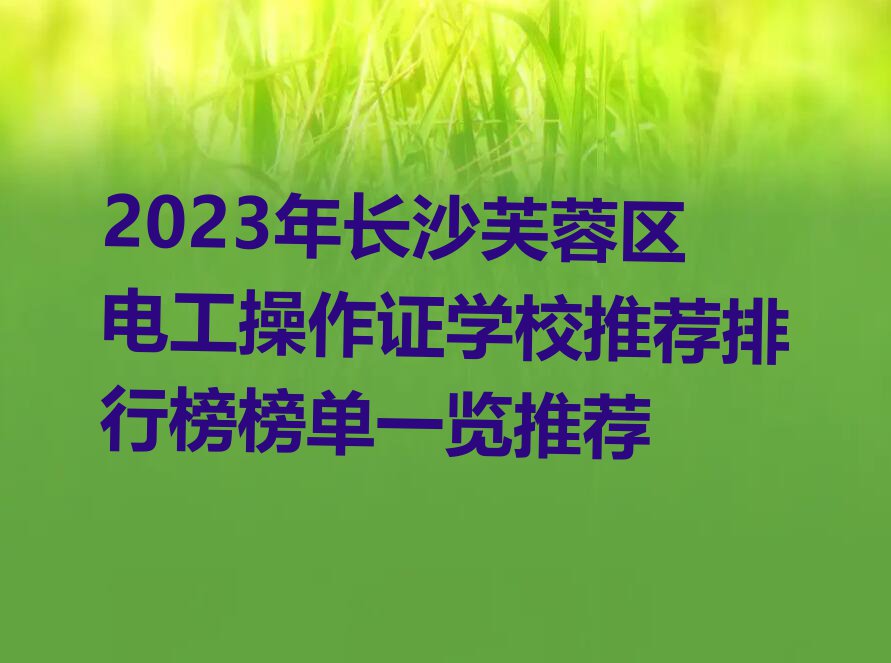 2023年长沙芙蓉区电工操作证学校推荐排行榜榜单一览推荐