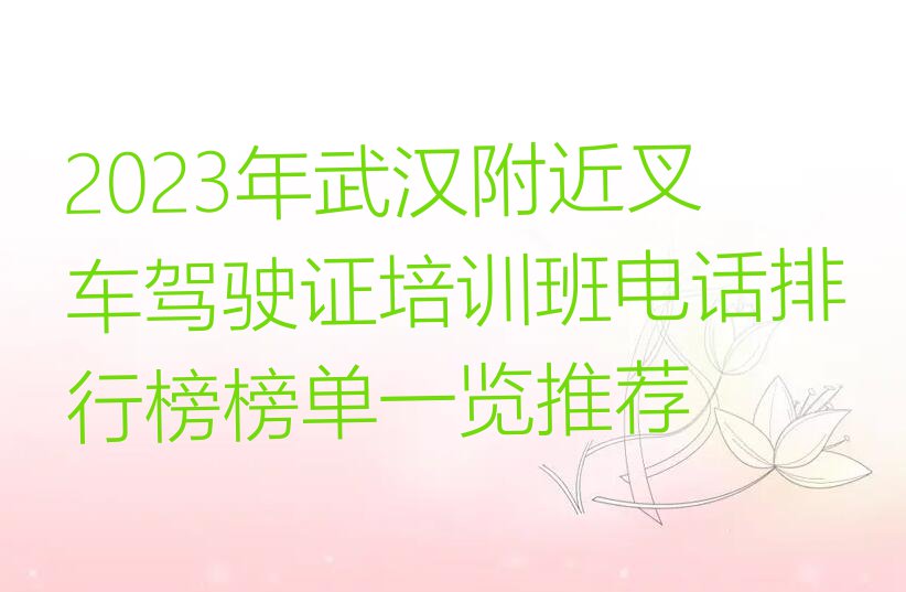 2023年武汉附近叉车驾驶证培训班电话排行榜榜单一览推荐