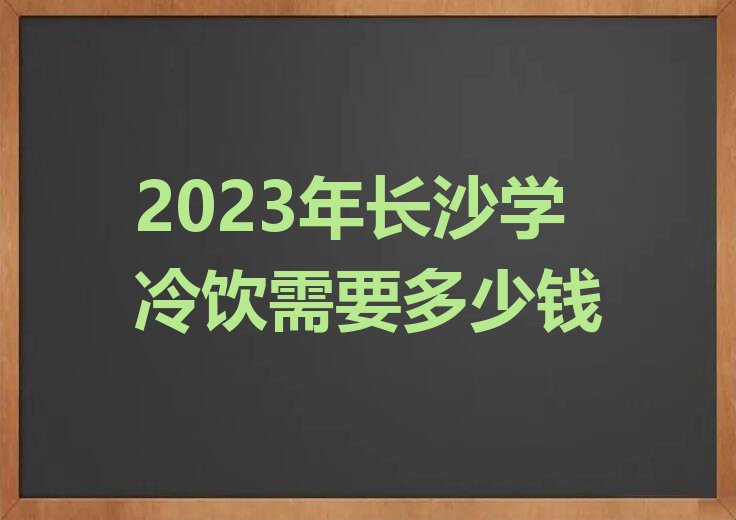 2023年长沙学冷饮需要多少钱