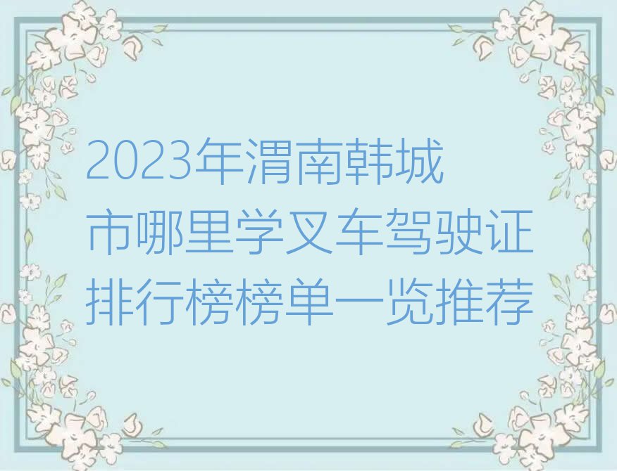 2023年渭南韩城市哪里学叉车驾驶证排行榜榜单一览推荐