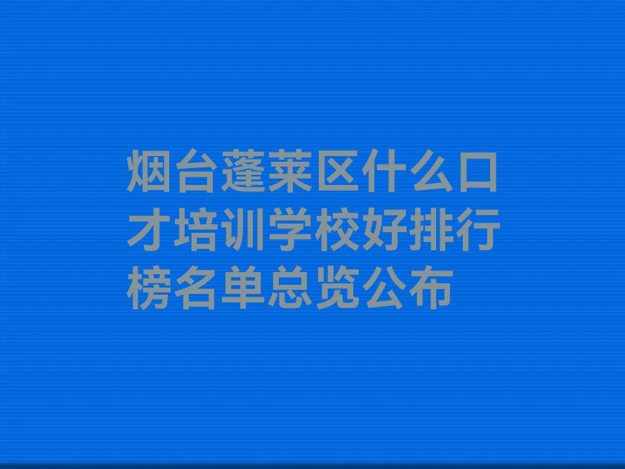 烟台蓬莱区什么口才培训学校好排行榜名单总览公布