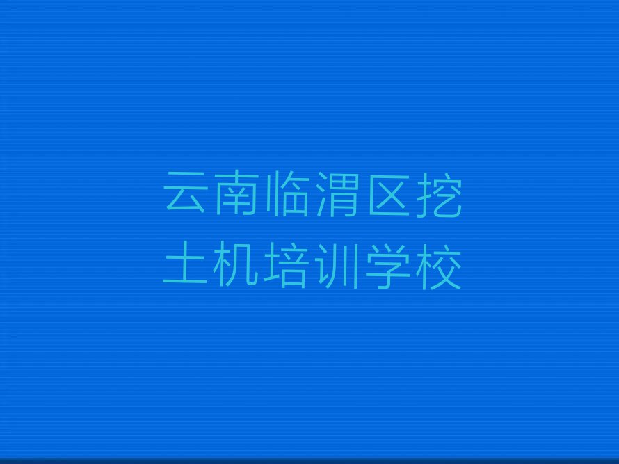 云南信义街道学挖土机学校排行榜名单总览公布