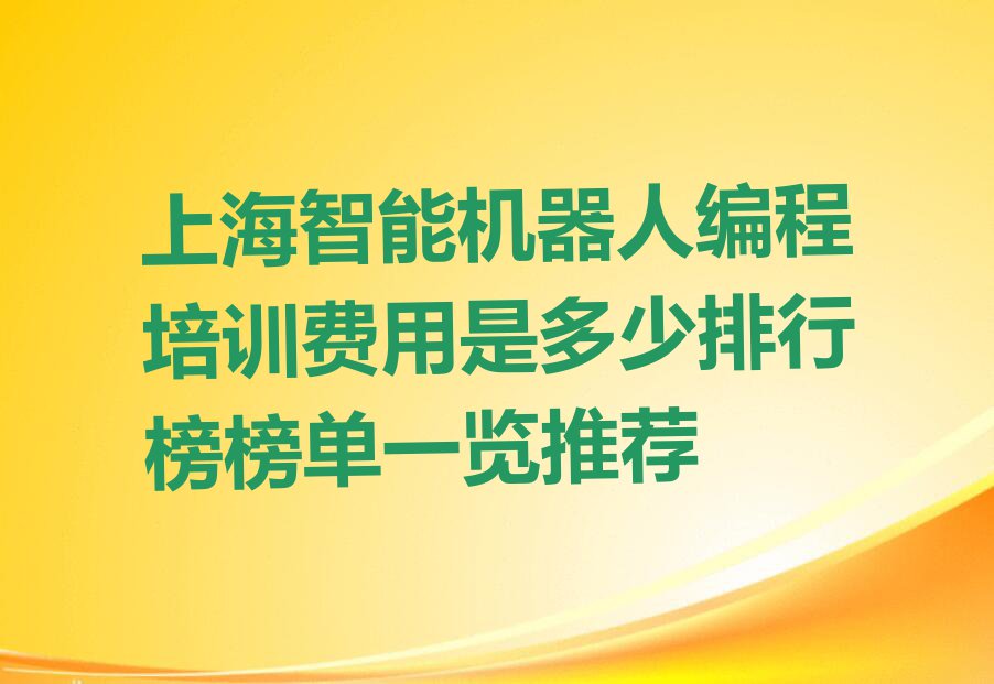 上海智能机器人编程培训费用是多少排行榜榜单一览推荐