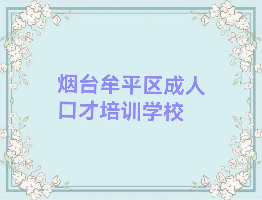 2023年烟台牟平区学成人口才去哪个学校排行榜名单总览公布