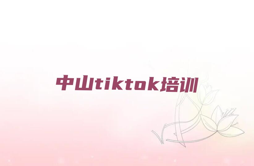 中山附近tiktok在哪学,中山tiktok在哪学