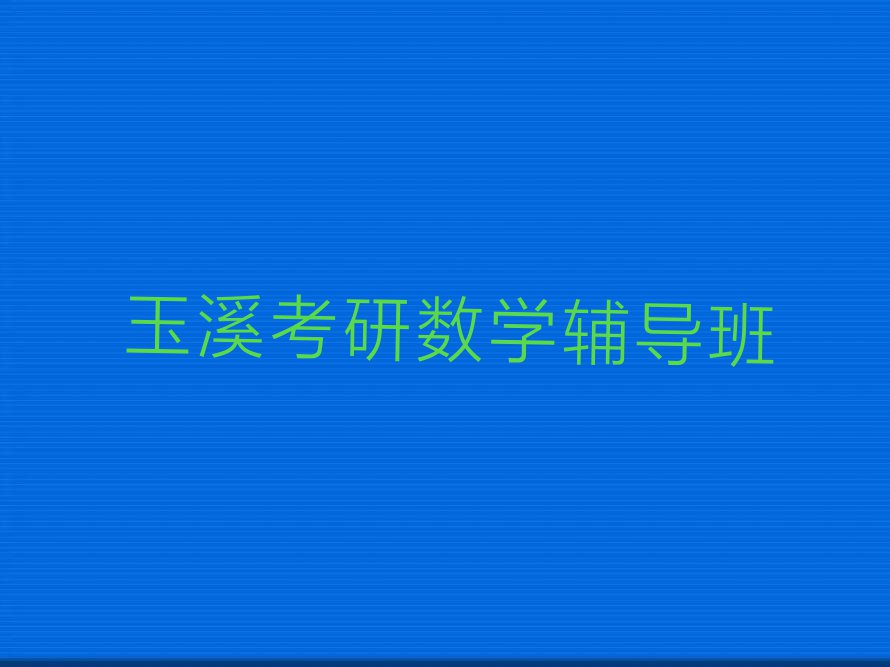 2023年玉溪红塔区附近考研数学培训班排行榜名单总览公布