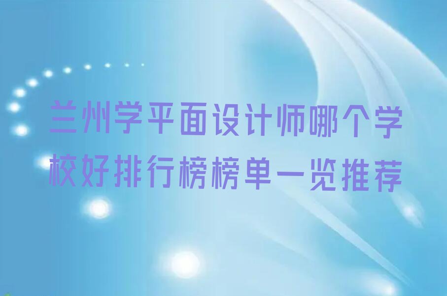 兰州学平面设计师哪个学校好排行榜榜单一览推荐