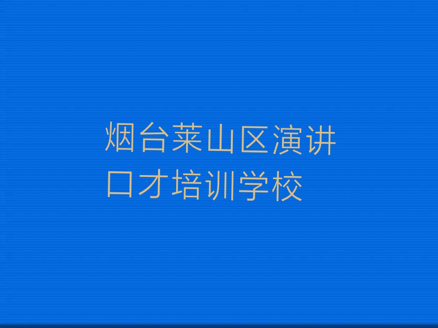 2023年烟台莱山区学演讲口才哪个学校比较好排行榜榜单一览推荐