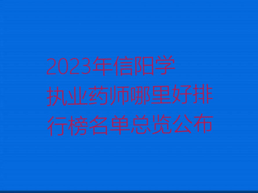 2023年信阳学执业药师哪里好排行榜名单总览公布