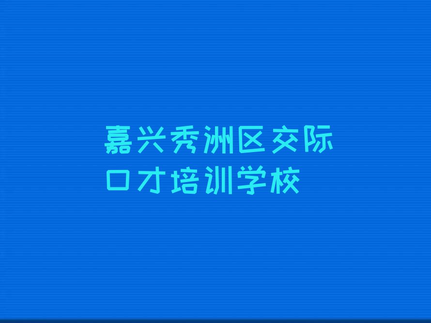 2023年嘉兴秀洲区学交际口才去哪好排行榜榜单一览推荐